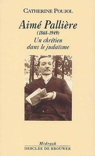 Aim&eacute; Palli&egrave;re: (1868-1949): itin&eacute;raire d'un chr&eacute;tien dans le juda&iuml;sme