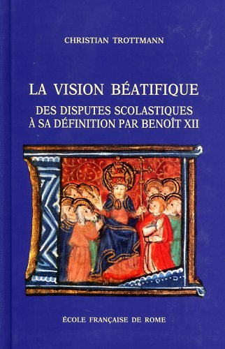 La Vision b&eacute;atifique: des disputes scolastiques &agrave; sa d&eacute;finition par Beno&icirc;t XII