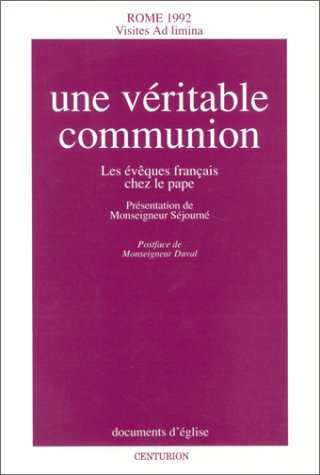 Une V&eacute;ritable communion: les &eacute;v&ecirc;ques fran&ccedil;ais chez le Pape: Rome 1992 Visites ad limina
