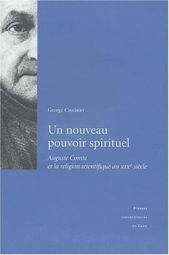Un nouveau pouvoir spirituel: Auguste Comte et la religion scientifique au XIX&egrave;me si&egrave;cle