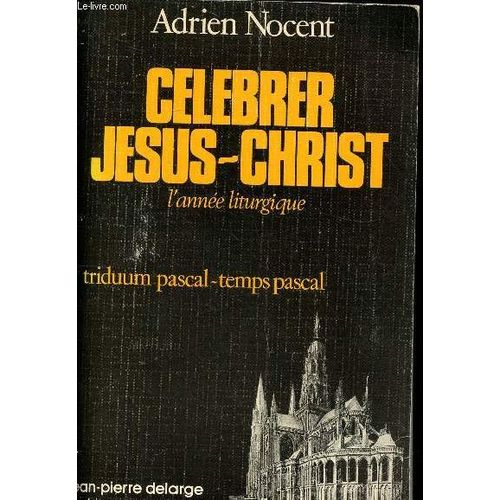 C&eacute;l&eacute;brer J&eacute;sus-Christ: L'ann&eacute;e liturgique: IV Les trois jours saints, le temps pascal