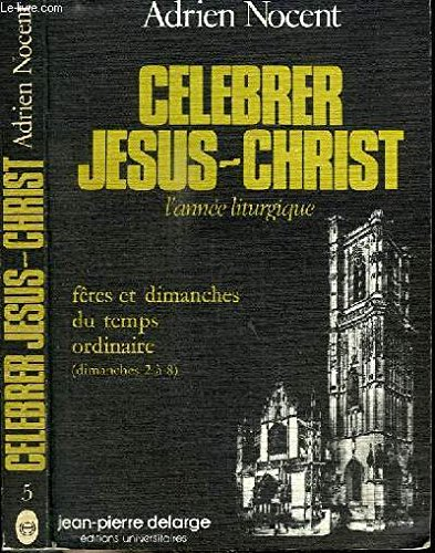 C&eacute;l&eacute;brer J&eacute;sus-Christ: L'ann&eacute;e liturgique: V F&ecirc;tes et dimanches 2 &agrave; 8