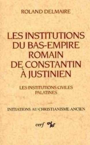 Les Institutions du Bas-Empire romain, de Constantin &agrave; Justinien. 1 - Les institutions civiles palatines