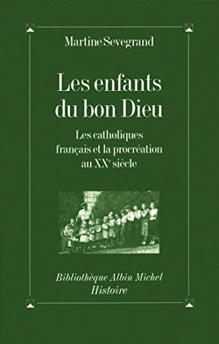 Les Enfants du bon Dieu : Les catholiques fran&ccedil;ais et la procr&eacute;ation au XX&egrave; si&egrave;cle