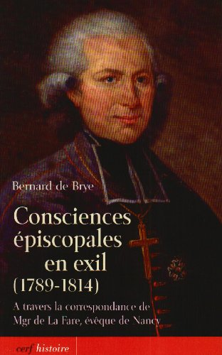 Consciences &eacute;piscopales en exil (1789-1814) : &agrave; travers la correspondance de Mgr de La Fare, &eacute;v&ecirc;que de Nancy
