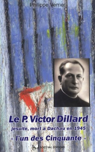 Le p&egrave;re Victor Dillard, j&eacute;suite : Blois 25 d&eacute;cembre 1897 - Dachau 12 janvier 1945 : 
