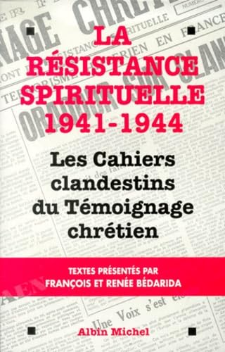 La R&eacute;sistance spirituelle 1941-1944 : Les cahiers clandestins du T&eacute;moignage chr&eacute;tien