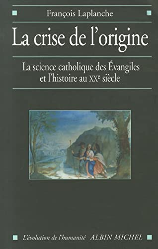 La Crise de l'origine : La science catholique des Evangiles et l'Histoire au XX&egrave; si&egrave;cle
