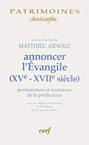 Annoncer l'Evangile (XV&egrave; - XVII&egrave; si&egrave;cle) : Permanences et mutations de la pr&eacute;dication : actes du colloque international de Starsbourg (20-22 novenbre 2003)