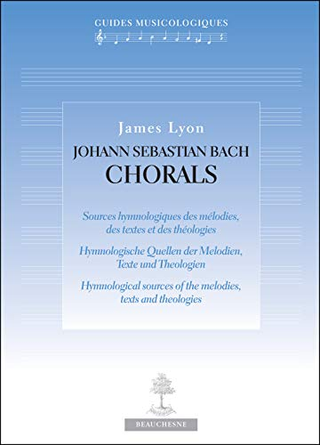 Johann Sebastian Bach Chorals : Sources hymnologiques des m&eacute;lodies, des textes et des th&eacute;ologies. Hymnologische Quellen der Melodien, Texte und Theologien. Hymnological sources of the melodies, texts and theologies