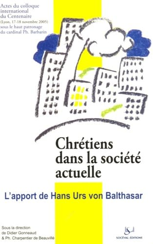 Chr&eacute;tiens dans la soci&eacute;t&eacute; actuelle : L'apport de Hans Urs von Balthasar : Actes du Colloque international du centenaire de H. U. von Balthasar