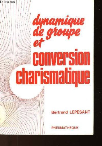 Dynamique de groupe et conversion charismatique : Essai sur l'exp&eacute;rience spirituelle et son discernement