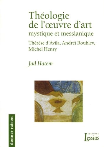 Th&eacute;ologie de l'oeuvre d'art mystique et messianique : Th&eacute;r&egrave;se d'Avila, Andrei Roubl&euml;v, Michel Henry