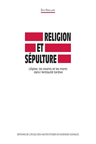 Religion et s&eacute;pulture : L'Eglise, les vivants et les morts dans l'Antiquit&eacute; tardive