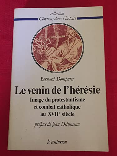 Le Venin de l'h&eacute;r&eacute;sie : Image du protestantisme et combat catholique au XVII&egrave; si&egrave;cle