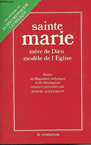 Sainte Marie : M&egrave;re de Dieu. Mod&egrave;le de l'Eglise : Textes du Magist&egrave;re catholique et de th&eacute;ologiens