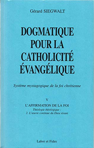 Dogmatique pour la catholicit&eacute; &eacute;vang&eacute;lique : Syst&egrave;me mystagogique de la foi chr&eacute;tienne. V. L'affirmation de la foi : Th&eacute;ologie th&eacute;ologique : 2. L'oeuvre continue du Dieu vivant