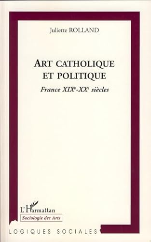 Art catholique et politique : France XIX&egrave;-XX&egrave; si&egrave;cles