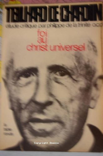 Teilhard de Chardin : &eacute;tude critique. I. Foi au Christ Universel