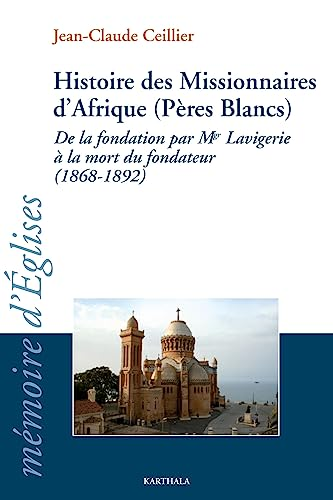 Histoire des Missionnaires d'Afrique (P&egrave;res Blancs) : De la Fondation par Mgr Lavigerie &agrave; la mort du fondateur (1868-1892)