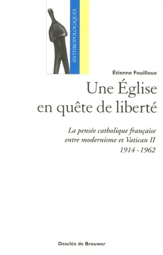 Une Eglise en qu&ecirc;te de libert&eacute; : La pens&eacute;e catholique fran&ccedil;aise entre modernisme et Vatican II (1914-1962)