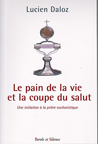Le Pain de la vie et la coupe du salut : Une initiation &agrave; la pri&egrave;re eucharistique