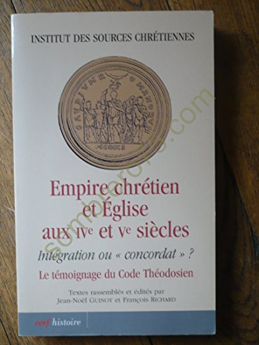 Empire chr&eacute;tien et Eglise aux IV&egrave; et V&egrave; si&egrave;cles : Int&eacute;gration ou "concordat" ? Le t&eacute;moignage du Code Th&eacute;odosien : Actes du colloque international (Lyon, 6, 7 et 8 octobre 2005)