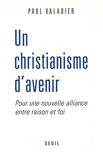 Un Christianisme d'avenir: pour une nouvelle alliance entre raison et foi
