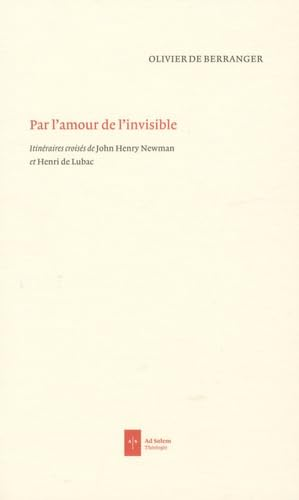 Par l'amour de l'invisible : Itin&eacute;raires crois&eacute;s de John Newman et Henri de Lubac