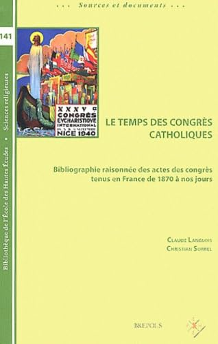 Le Temps des congr&egrave;s catholiques : Bibliographie raisonn&eacute;e des actes des congr&egrave;s tenus en France de 1870 &agrave; nos jours