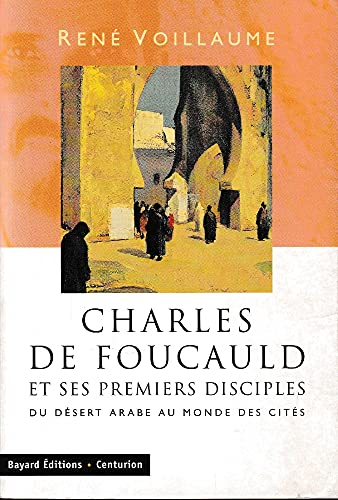 Charles de Foucauld et ses premiers disciples : Du d&eacute;sert arabe au monde des cit&eacute;s