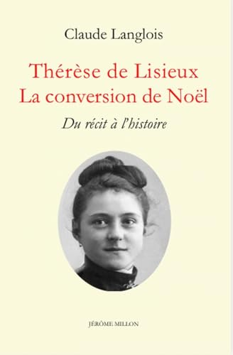 Th&eacute;r&egrave;se de Lisieux. La conversion de No&euml;l : Du r&eacute;cit &agrave; l'histoire
