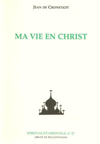 Ma vie en Christ ou Instants de recueillement spirituel et de contemplation, de pieuse m&eacute;ditation, de purification de l'&acirc;me, et de paix en Dieu. Extraits du Journal de Jean Illytch Sergieff de la cath&eacute;drale Saint-Andr&eacute;, &agrave; dCronstadt, Russie