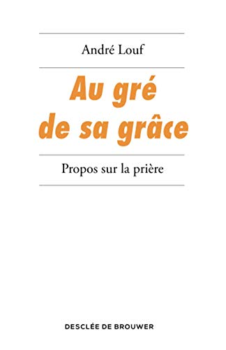 Au gr&eacute; de sa gr&acirc;ce : Propos sur la pri&egrave;re