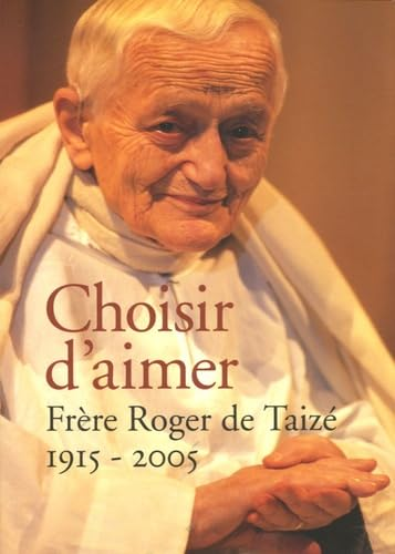 Choisir d'aimer : Fr&egrave;re Roger de Taiz&eacute; 1915-2005
