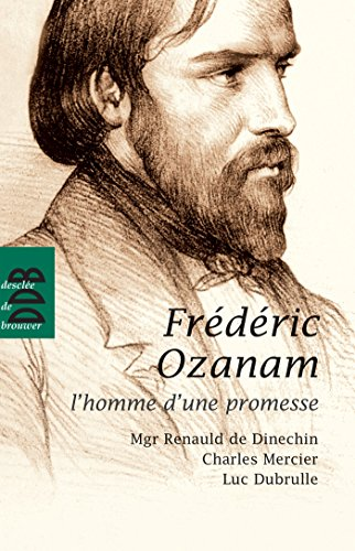 Fr&eacute;d&eacute;ric Ozanam, l'homme d'une promesse