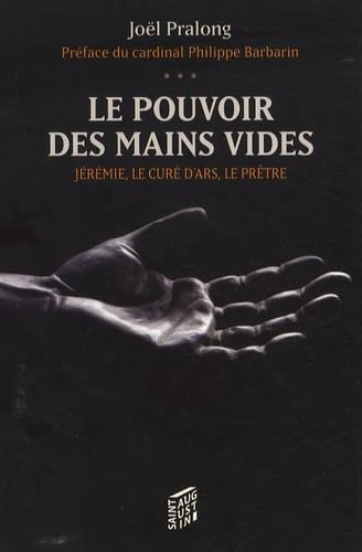 Le Pouvoir des mains vides : J&eacute;r&eacute;mie, le cur&eacute; d'Ars, le pr&ecirc;tre