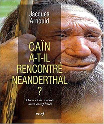 Ca&iuml;n a-t-il rencontr&eacute; Neanderthal ? : Dieu et la science sans complexes