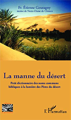 La Manne du d&eacute;sert : Petit dictionnaire des noms communs bibliques &agrave; la lumi&egrave;re des P&egrave;res du d&eacute;sert