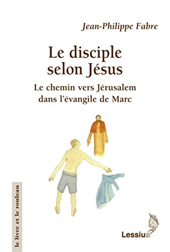 Le Disciple selon J&eacute;sus : Le chemin vers J&eacute;rusalem dans l'&eacute;vangile de Marc