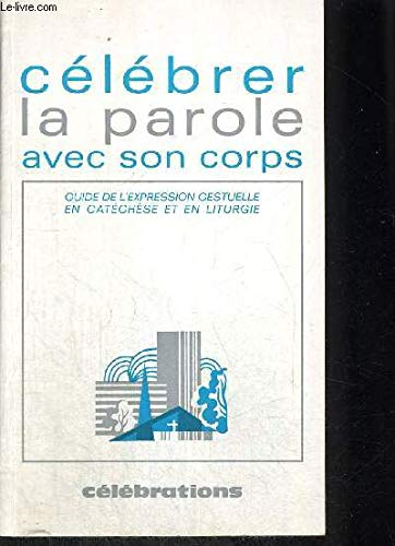 C&eacute;l&eacute;brer la Parole avec son corps : Guide de l'expression gestuelle en cat&eacute;ch&egrave;se et en liturgie