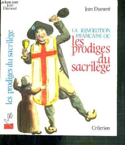La R&eacute;volution fran&ccedil;aise ou les prodiges du sacril&egrave;ge