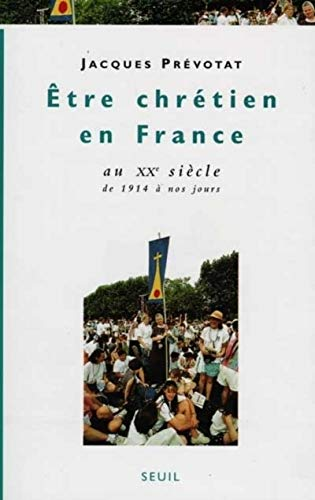 Etre Chr&eacute;tien en France au XX&egrave; si&egrave;cle, de 1914 &agrave; nos jours