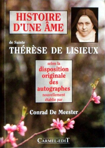 Histoire d'une &acirc;me de sainte Th&eacute;r&egrave;se de Lisieux, selon la disposition originale des autographes nouvellement &eacute;tablie par Conrad De Meester