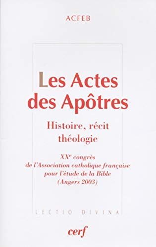 Les Actes des Ap&ocirc;tres : Histoire, r&eacute;cit, th&eacute;ologie : XX&egrave; congr&egrave;s de l'Association catholique fran&ccedil;aise pour l'&eacute;tude de la Bible (Angers 2003)