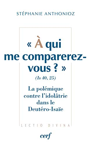A qui me comparerez-vous ? (Is 40, 25) : La pol&eacute;mique contre l'idol&acirc;trie dans le Deut&eacute;ro-Isa&iuml;e
