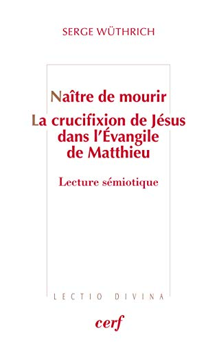 Na&icirc;tre de mourir. La crucifixion de J&eacute;sus dans l'Evangile de Matthieu : Lecture s&eacute;miotique