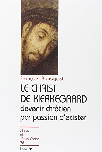 Le Christ de Kierkegaard: devenir chr&eacute;tien par passion d'exister, une question aux contemporains