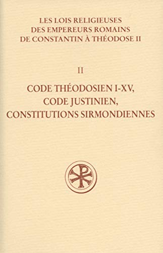 Les lois religieuses des empereurs romains de Constantin &agrave; Th&eacute;odose II (312-438) : II. Code th&eacute;odosien I-XV, code justinien, constitutions sirmondiennes