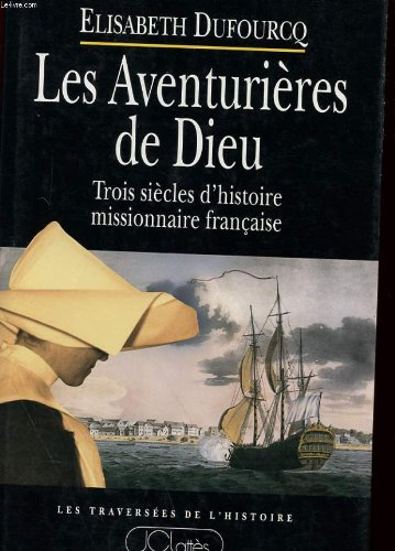 Les Aventuri&egrave;res de Dieu: trois si&egrave;cles d'histoire missionnaire fran&ccedil;aise